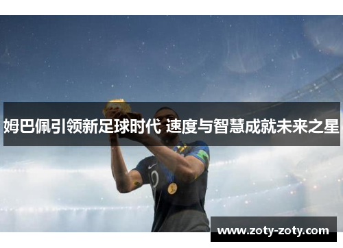 姆巴佩引领新足球时代 速度与智慧成就未来之星