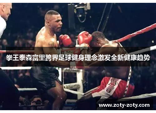 拳王泰森富里跨界足球健身理念激发全新健康趋势