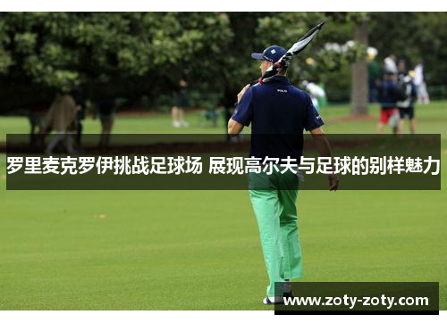 罗里麦克罗伊挑战足球场 展现高尔夫与足球的别样魅力