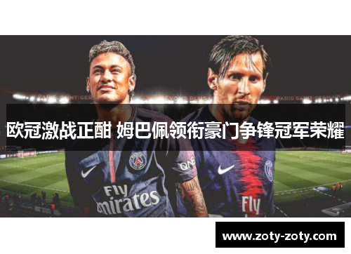 欧冠激战正酣 姆巴佩领衔豪门争锋冠军荣耀