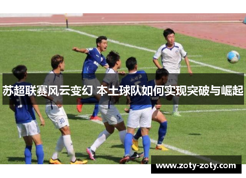 苏超联赛风云变幻 本土球队如何实现突破与崛起
