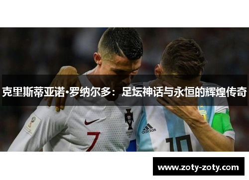 克里斯蒂亚诺·罗纳尔多：足坛神话与永恒的辉煌传奇
