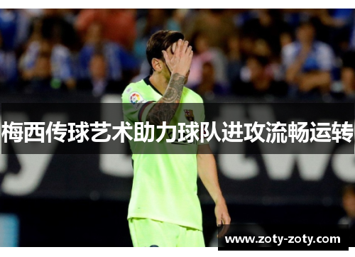 梅西传球艺术助力球队进攻流畅运转