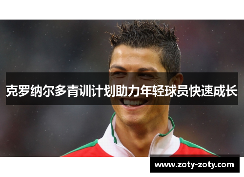 克罗纳尔多青训计划助力年轻球员快速成长