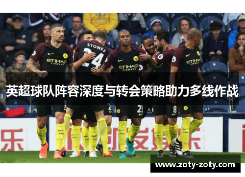 英超球队阵容深度与转会策略助力多线作战