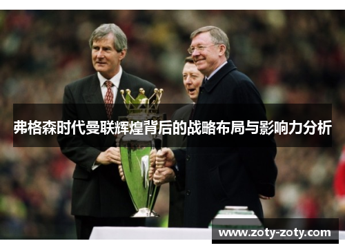 弗格森时代曼联辉煌背后的战略布局与影响力分析