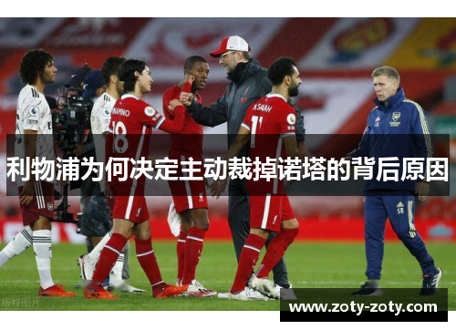 利物浦为何决定主动裁掉诺塔的背后原因