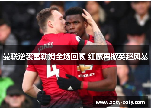 曼联逆袭富勒姆全场回顾 红魔再掀英超风暴