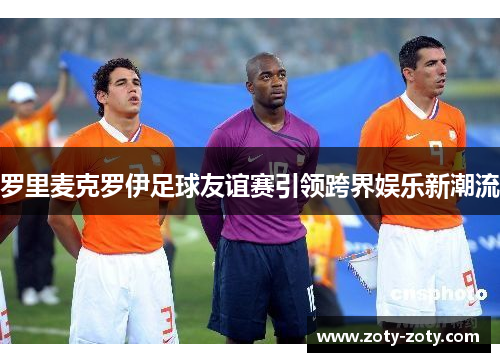 罗里麦克罗伊足球友谊赛引领跨界娱乐新潮流
