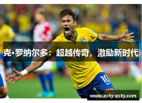 克·罗纳尔多：超越传奇，激励新时代