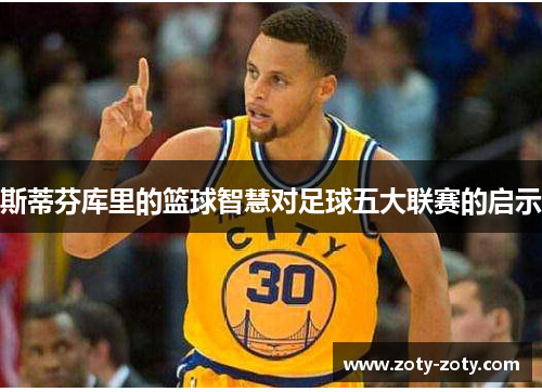 斯蒂芬库里的篮球智慧对足球五大联赛的启示