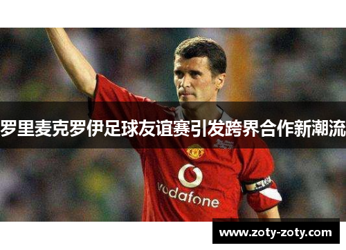罗里麦克罗伊足球友谊赛引发跨界合作新潮流