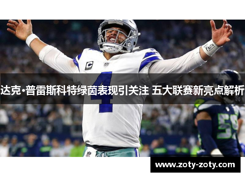达克·普雷斯科特绿茵表现引关注 五大联赛新亮点解析