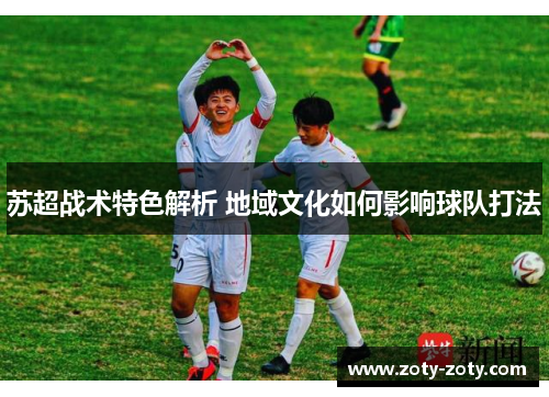 苏超战术特色解析 地域文化如何影响球队打法